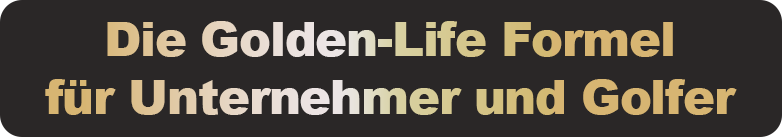 Die Golden Life Formel für Unternehmer und Golfer